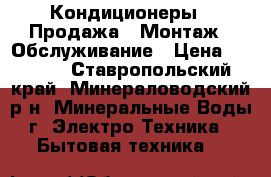 Кондиционеры : Продажа , Монтаж , Обслуживание › Цена ­ 1 500 - Ставропольский край, Минераловодский р-н, Минеральные Воды г. Электро-Техника » Бытовая техника   